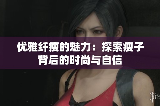 優(yōu)雅纖瘦的魅力：探索瘦子背后的時尚與自信