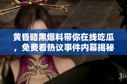 黃昏暗黑爆料帶你在線吃瓜，免費看熱議事件內(nèi)幕揭秘