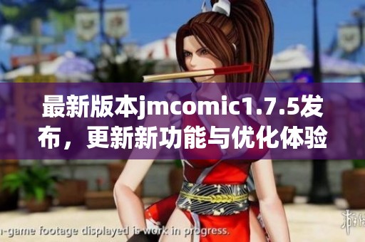 最新版本jmcomic1.7.5發(fā)布，更新新功能與優(yōu)化體驗(yàn)