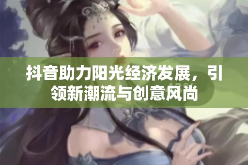 抖音助力陽光經(jīng)濟(jì)發(fā)展<div id=