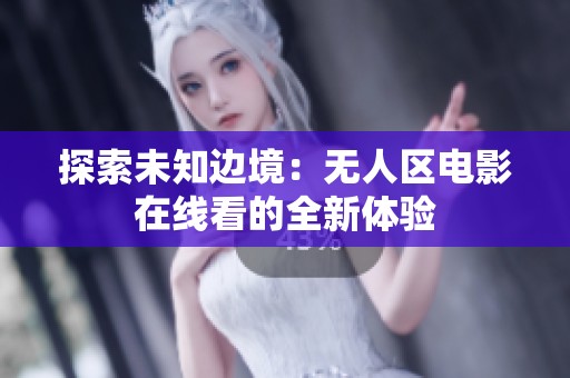 探索未知邊境：無(wú)人區(qū)電影在線看的全新體驗(yàn)