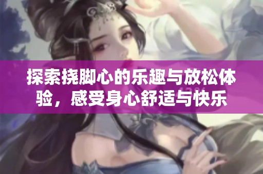 探索撓腳心的樂趣與放松體驗，感受身心舒適與快樂