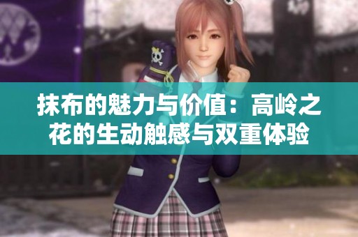 抹布的魅力與價(jià)值：高嶺之花的生動觸感與雙重體驗(yàn)