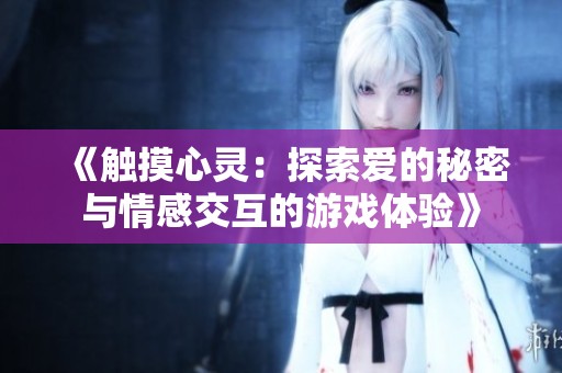 《觸摸心靈：探索愛的秘密與情感交互的游戲體驗(yàn)》