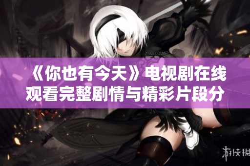 《你也有今天》電視劇在線觀看完整劇情與精彩片段分享