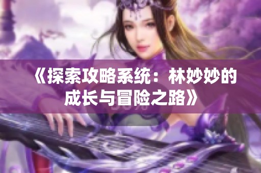 《探索攻略系統(tǒng)：林妙妙的成長與冒險之路》