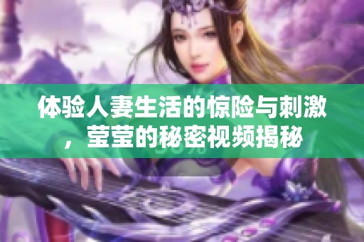體驗(yàn)人妻生活的驚險(xiǎn)與刺激<div   id=