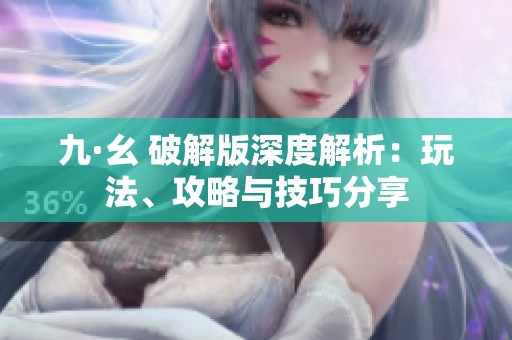 九·幺 破解版深度解析：玩法、攻略與技巧分享