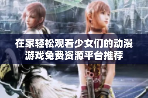 在家輕松觀看少女們的動漫游戲免費(fèi)資源平臺推薦