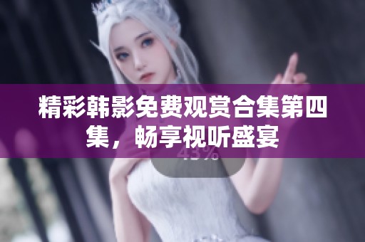 精彩韓影免費(fèi)觀賞合集第四集，暢享視聽盛宴