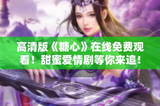 高清版《糖心》在線免費觀看！甜蜜愛情劇等你來追！