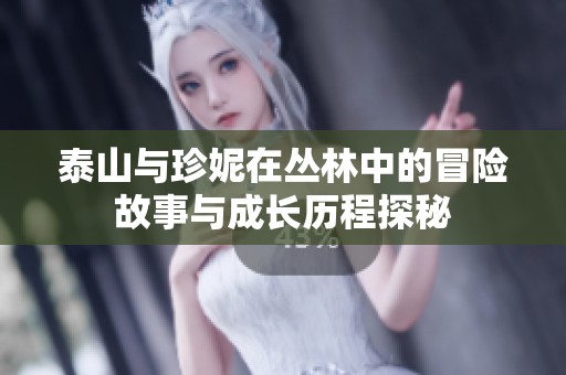 泰山與珍妮在叢林中的冒險故事與成長歷程探秘