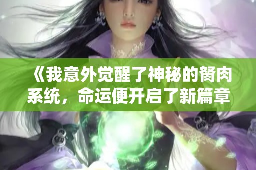 《我意外覺(jué)醒了神秘的胬肉系統(tǒng)，命運(yùn)便開(kāi)啟了新篇章》