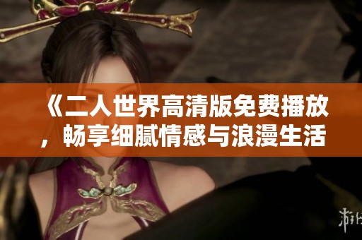 《二人世界高清版免費播放，暢享細膩情感與浪漫生活》
