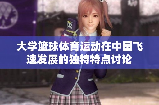 大學(xué)籃球體育運(yùn)動(dòng)在中國飛速發(fā)展的獨(dú)特特點(diǎn)討論