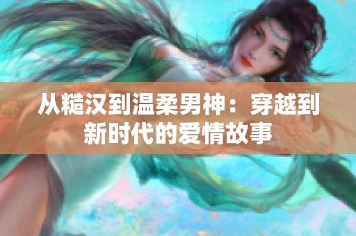 從糙漢到溫柔男神：穿越到新時(shí)代的愛情故事