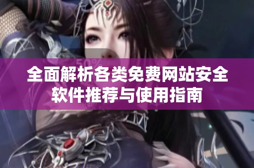 全面解析各類免費網(wǎng)站安全軟件推薦與使用指南