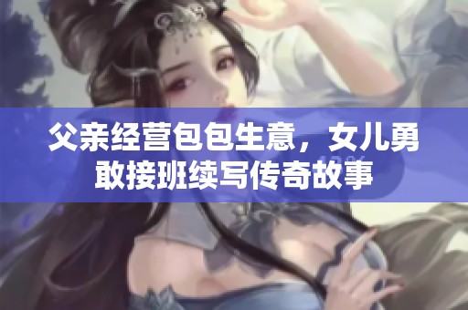 父親經(jīng)營包包生意，女兒勇敢接班續(xù)寫傳奇故事