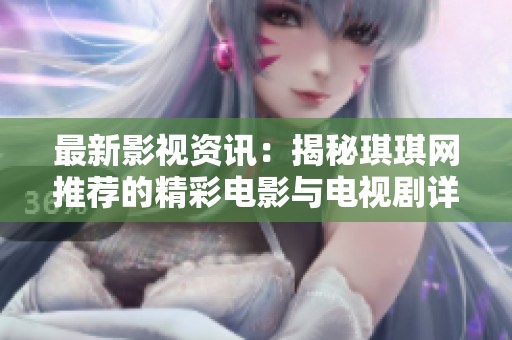 最新影視資訊：揭秘琪琪網(wǎng)推薦的精彩電影與電視劇詳情