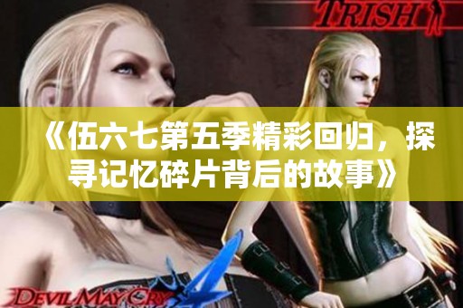 《伍六七第五季精彩回歸，探尋記憶碎片背后的故事》