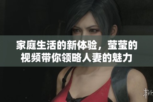 家庭生活的新體驗(yàn)，瑩瑩的視頻帶你領(lǐng)略人妻的魅力