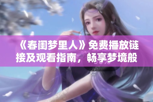 《春閨夢(mèng)里人》免費(fèi)播放鏈接及觀看指南，暢享夢(mèng)境般的愛戀故事