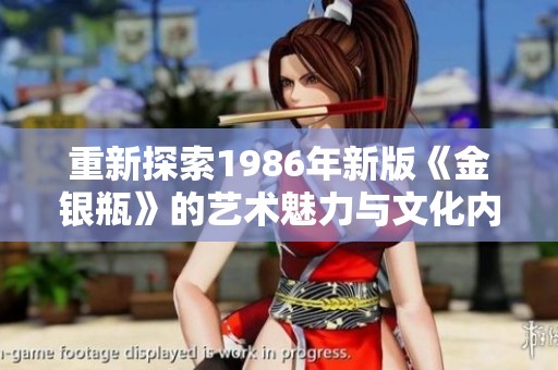 重新探索1986年新版《金銀瓶》的藝術(shù)魅力與文化內(nèi)涵