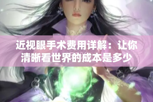 近視眼手術(shù)費(fèi)用詳解：讓你清晰看世界的成本是多少