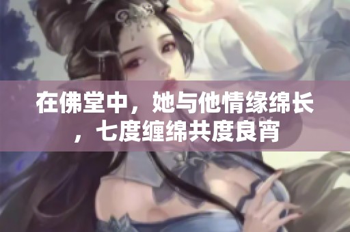 在佛堂中，她與他情緣綿長，七度纏綿共度良宵