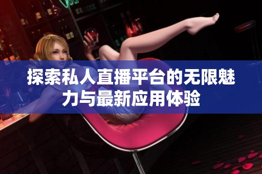 探索私人直播平臺(tái)的無(wú)限魅力與最新應(yīng)用體驗(yàn)