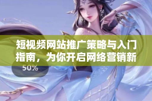 短視頻網(wǎng)站推廣策略與入門指南，為你開啟網(wǎng)絡(luò)營銷新天地