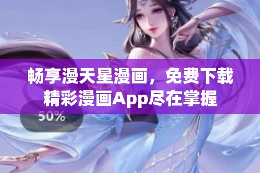 暢享漫天星漫畫(huà)，免費(fèi)下載精彩漫畫(huà)App盡在掌握