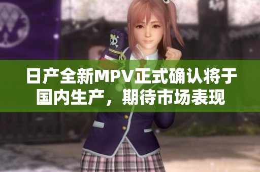 日產(chǎn)全新MPV正式確認(rèn)將于國(guó)內(nèi)生產(chǎn)，期待市場(chǎng)表現(xiàn)