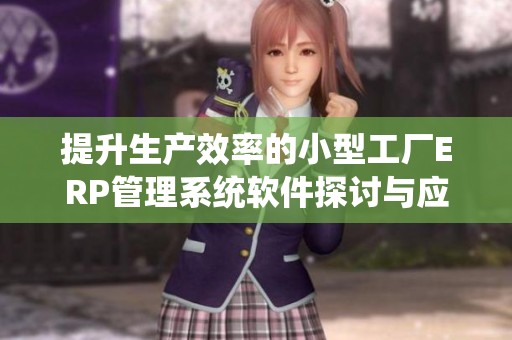 提升生產(chǎn)效率的小型工廠ERP管理系統(tǒng)軟件探討與應(yīng)用