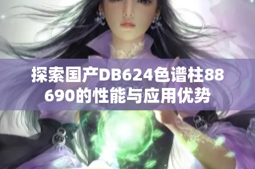 探索國產(chǎn)DB624色譜柱88690的性能與應(yīng)用優(yōu)勢