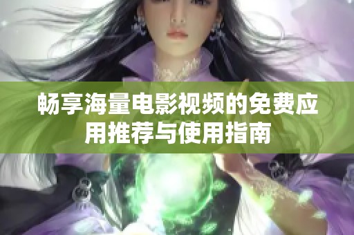暢享海量電影視頻的免費(fèi)應(yīng)用推薦與使用指南