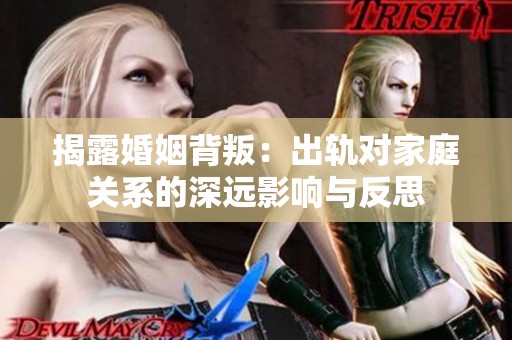 揭露婚姻背叛：出軌對(duì)家庭關(guān)系的深遠(yuǎn)影響與反思