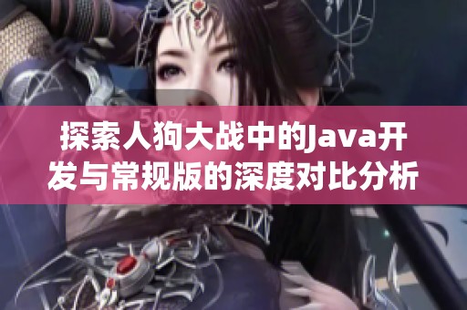 探索人狗大戰(zhàn)中的Java開(kāi)發(fā)與常規(guī)版的深度對(duì)比分析