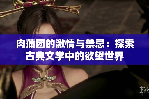 肉蒲團(tuán)的激情與禁忌：探索古典文學(xué)中的欲望世界