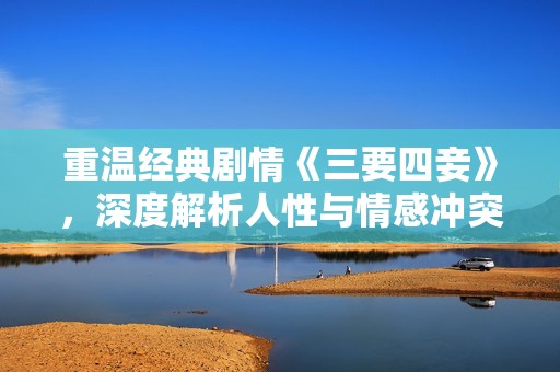 重溫經(jīng)典劇情《三要四妾》<div   id=