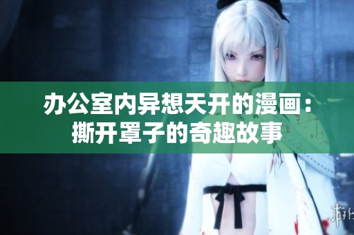辦公室內(nèi)異想天開(kāi)的漫畫(huà)：撕開(kāi)罩子的奇趣故事