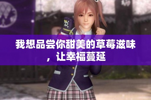 我想品嘗你甜美的草莓滋味，讓幸福蔓延