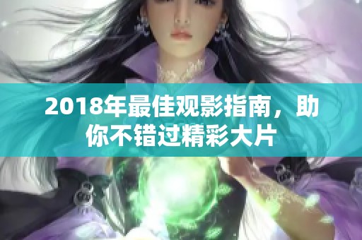 2018年最佳觀影指南,助你不錯過精彩大片 2018年最佳觀影指南,助你不錯過精彩大片