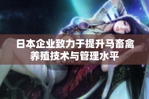 日本企業(yè)致力于提升馬畜禽養(yǎng)殖技術(shù)與管理水平