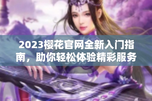 2023櫻花官網(wǎng)全新入門指南，助你輕松體驗精彩服務(wù)