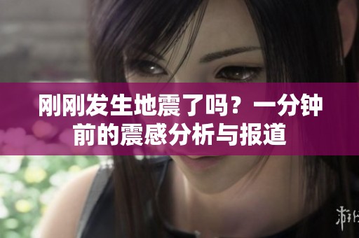剛剛發(fā)生地震了嗎？一分鐘前的震感分析與報(bào)道