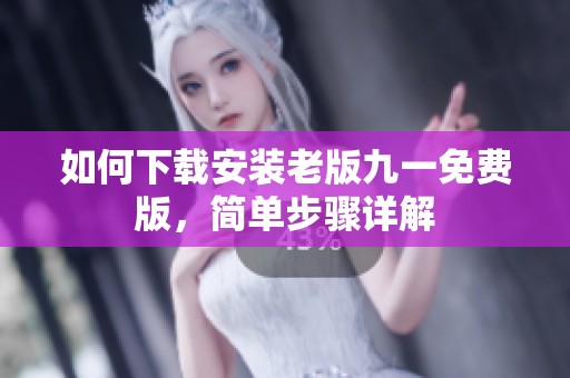 如何下載安裝老版九一免費(fèi)版，簡單步驟詳解