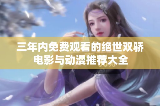 三年內(nèi)免費觀看的絕世雙驕電影與動漫推薦大全
