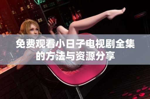 免費(fèi)觀看小日子電視劇全集的方法與資源分享
