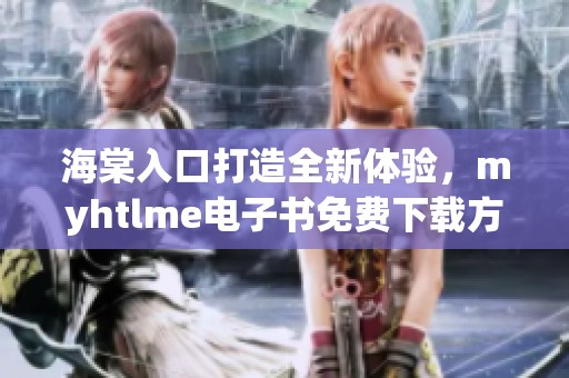 海棠入口打造全新體驗，myhtlme電子書免費下載方法揭秘